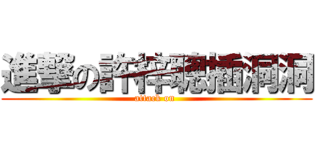 進撃の許梓聰插洞洞 (attack on )