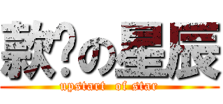 款爷の星辰 (upstart  of star)