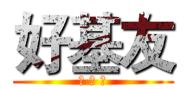 好基友 (好 朋 友)