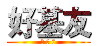 好基友 (好 朋 友)