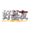 好基友 (好 朋 友)