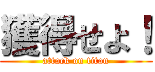 獲得せよ！ (attack on titan)