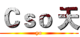 Ｃｓｏ 天 (yo)