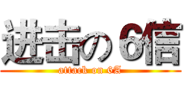进击の６信 (attack on 6A)