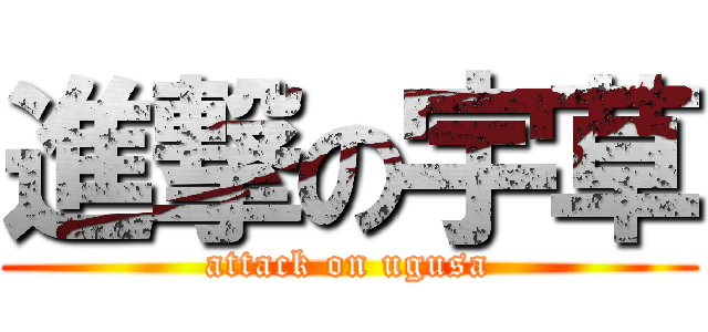 進撃の宇草 (attack on ugusa)