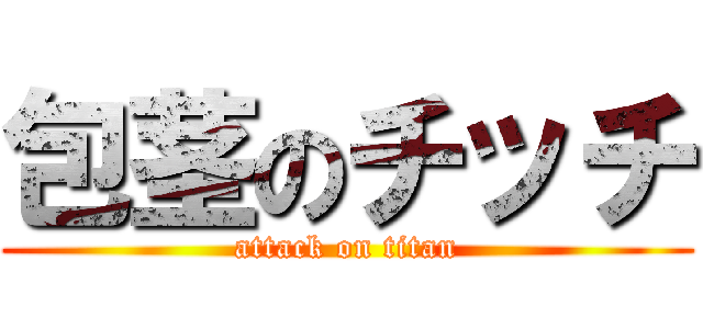 包茎のチッチ (attack on titan)