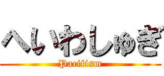 へいわしゅぎ (Pacifism)