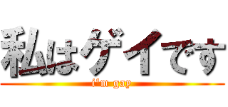 私はゲイです (i'm gay)