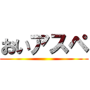 おいアスペ ( )
