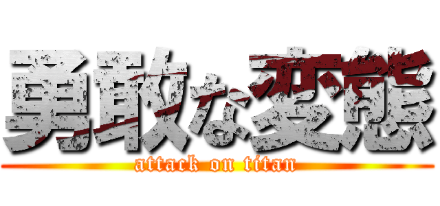 勇敢な変態 (attack on titan)