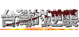台灣的逆襲 (ROC VS SK)