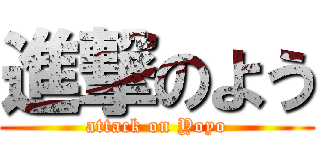 進撃のよう (attack on Yoyo)