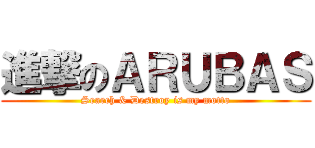 進撃のＡＲＵＢＡＳ (Search & Destroy is my motto)