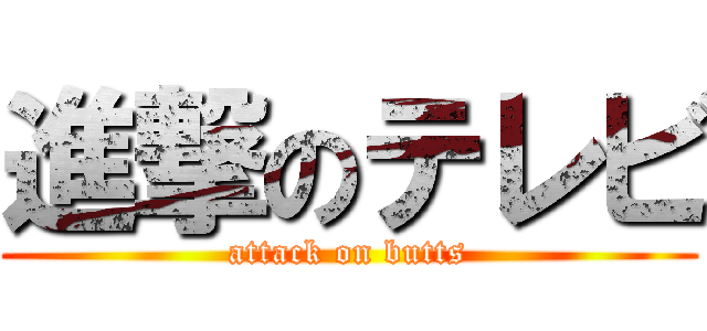 進撃のテレビ (attack on butts)