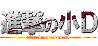 進撃の小Ｄ (attack on xiao D)