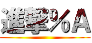 進撃％Ａ ()