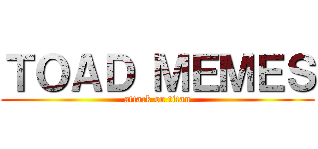 ＴＯＡＤ ＭＥＭＥＳ (attack on titan)