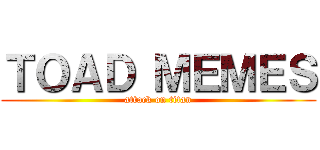 ＴＯＡＤ ＭＥＭＥＳ (attack on titan)