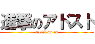 進撃のアドスト (attack on ad)