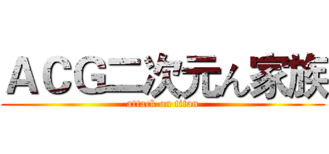 ＡＣＧ二次元ん家族 (attack on titan)