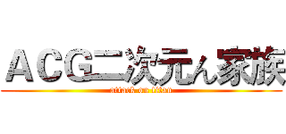 ＡＣＧ二次元ん家族 (attack on titan)