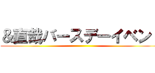 ＆直哉バースデーイベント ()