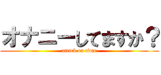 オナニーしてますか？ (attack on titan)