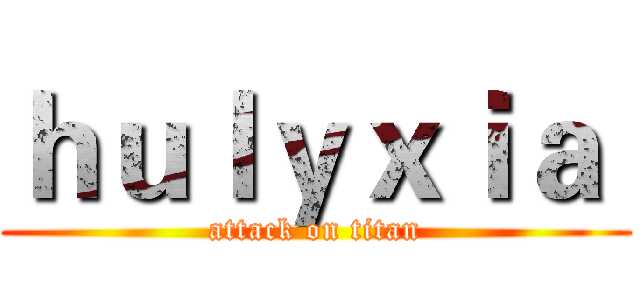 ｈｕｌｙｘｉａ  (attack on titan)