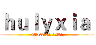 ｈｕｌｙｘｉａ  (attack on titan)