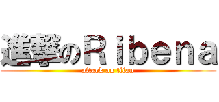 進撃のＲｉｂｅｎａ (attack on titan)