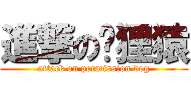 進撃の鹳狸猿 (attack on permission dog)