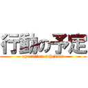 行動の予定 (operation schedule)