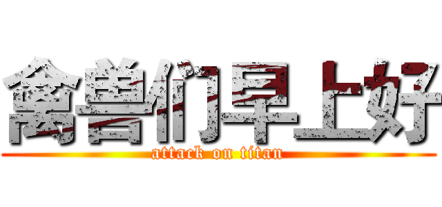 禽兽们早上好 (attack on titan)