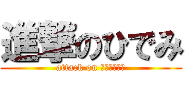 進撃のひでみ (attack on 切れてんの？)