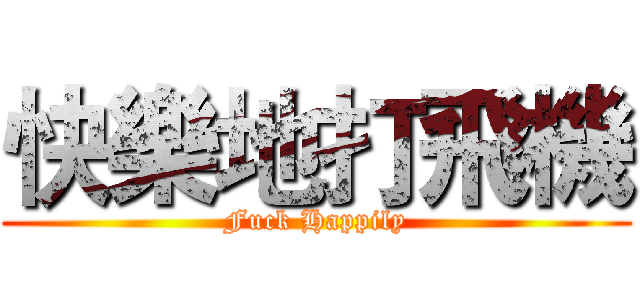 快樂地打飛機 (Fuck Happily)