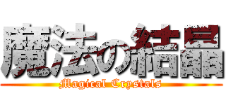 魔法の結晶 (Magical Crystals)