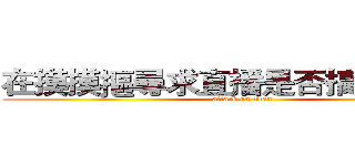 在摸摸摳尋求直播是否搞錯了什麼 (attack on titan)