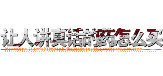 让人讲真话的药怎么买 (让人讲真话的药怎么买【电.话156x1318x7580-Q1991936399鑫宏药业】我们做的是长期生意,靠的是老客户长期支持
参考消息网2月20日报道 韩媒称，“剩女多、离婚率高的城市，房价一定会上涨。”这是中国经济学家金岩石2016年12月参加在上海举行的房地产相关论坛时说的话。
)