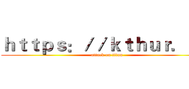 ｈｔｔｐｓ：／／ｋｔｈｕｒ．ｃｎ (attack on titan)