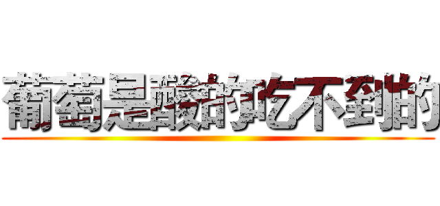 葡萄是酸的吃不到的 ()