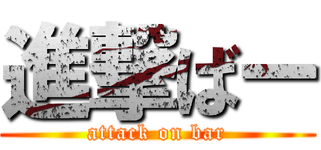 進撃ばー (attack on bar)