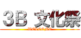 ３Ｂ 文化祭 (WELCOME)