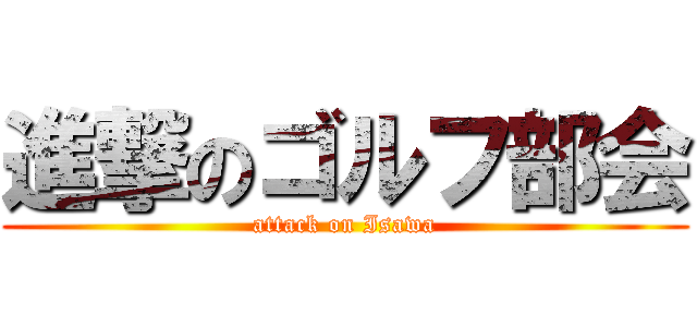 進撃のゴルフ部会 (attack on Isawa)