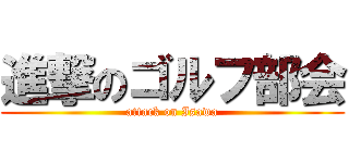 進撃のゴルフ部会 (attack on Isawa)