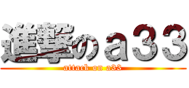 進撃のａ３３ (attack on a33)