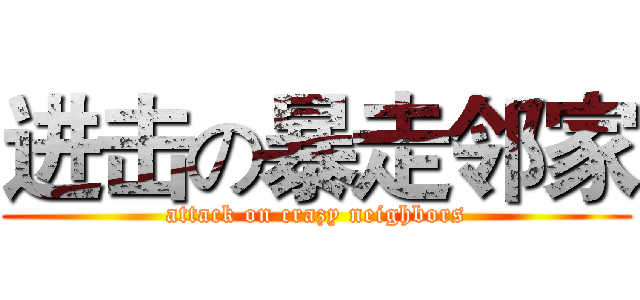 进击の暴走邻家 (attack on crazy neighbors)