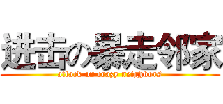 进击の暴走邻家 (attack on crazy neighbors)