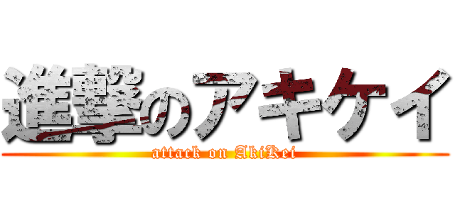 進撃のアキケイ (attack on AkiKei)