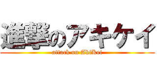 進撃のアキケイ (attack on AkiKei)