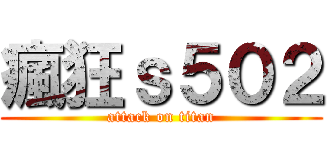瘋狂ｓ５０２ (attack on titan)